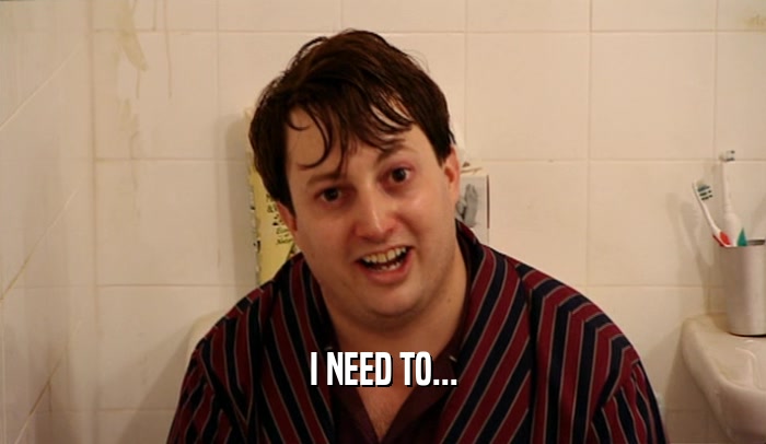 I NEED TO...  