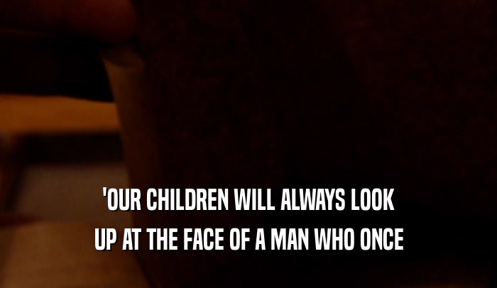 'OUR CHILDREN WILL ALWAYS LOOK UP AT THE FACE OF A MAN WHO ONCE 