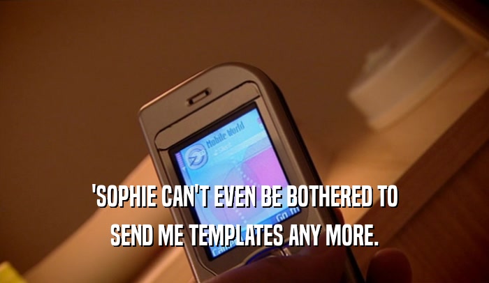 'SOPHIE CAN'T EVEN BE BOTHERED TO SEND ME TEMPLATES ANY MORE. 