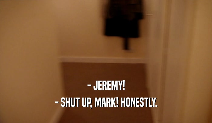 - JEREMY! - SHUT UP, MARK! HONESTLY. 
