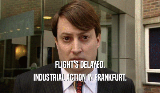 FLIGHT'S DELAYED. INDUSTRIAL ACTION IN FRANKFURT. 