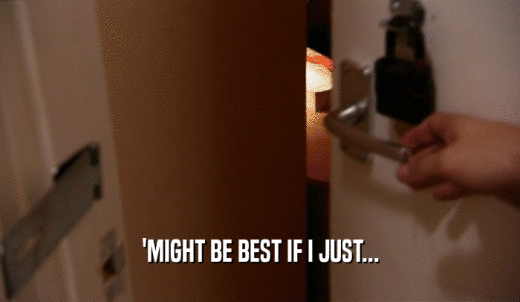 'MIGHT BE BEST IF I JUST...  