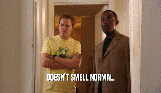 DOESN'T SMELL NORMAL.  