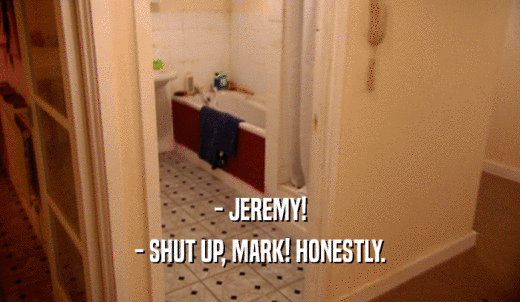 - JEREMY! - SHUT UP, MARK! HONESTLY. 