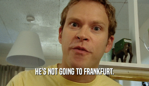 HE'S NOT GOING TO FRANKFURT.  