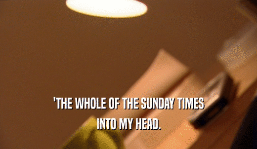 'THE WHOLE OF THE SUNDAY TIMES INTO MY HEAD. 