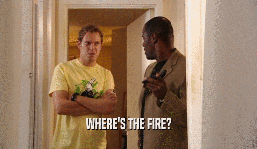 WHERE'S THE FIRE?  