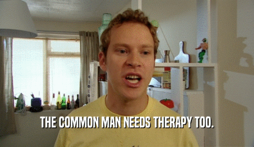 THE COMMON MAN NEEDS THERAPY TOO.  