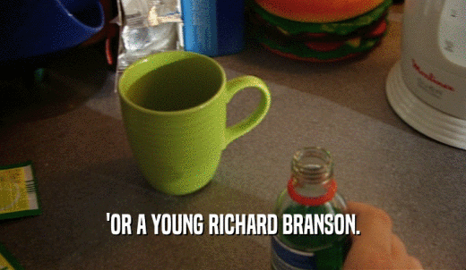 'OR A YOUNG RICHARD BRANSON.  