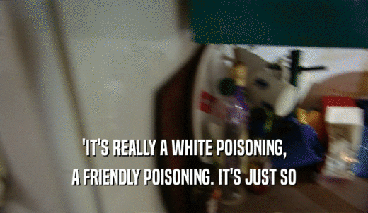 'IT'S REALLY A WHITE POISONING, A FRIENDLY POISONING. IT'S JUST SO 