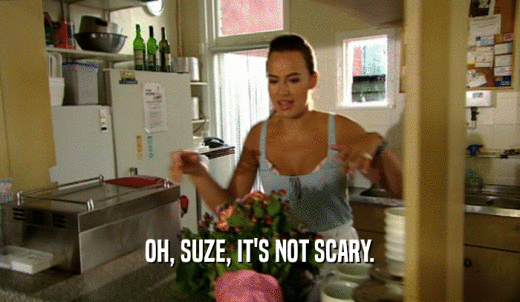 OH, SUZE, IT'S NOT SCARY.  