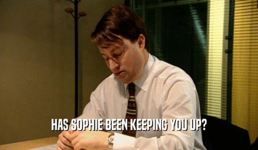 HAS SOPHIE BEEN KEEPING YOU UP?  