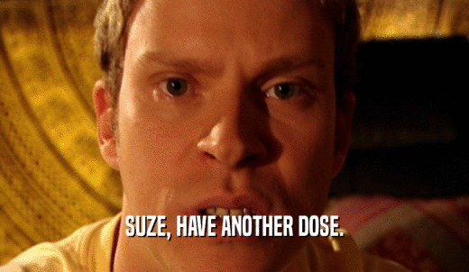 SUZE, HAVE ANOTHER DOSE.  