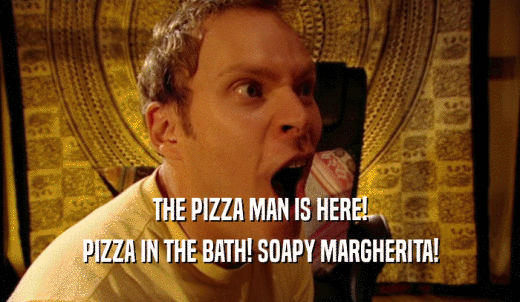THE PIZZA MAN IS HERE! PIZZA IN THE BATH! SOAPY MARGHERITA! 