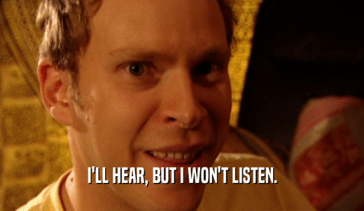 I'LL HEAR, BUT I WON'T LISTEN.  