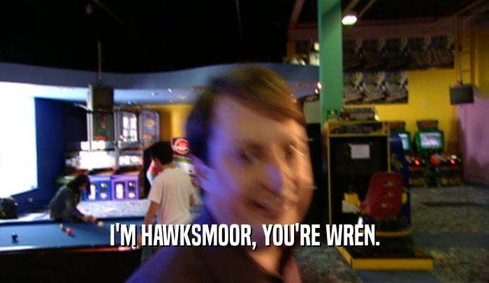 I'M HAWKSMOOR, YOU'RE WREN.  