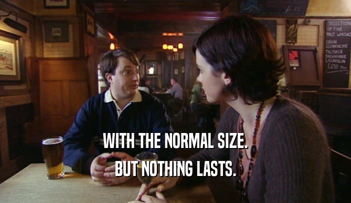 WITH THE NORMAL SIZE. BUT NOTHING LASTS. 