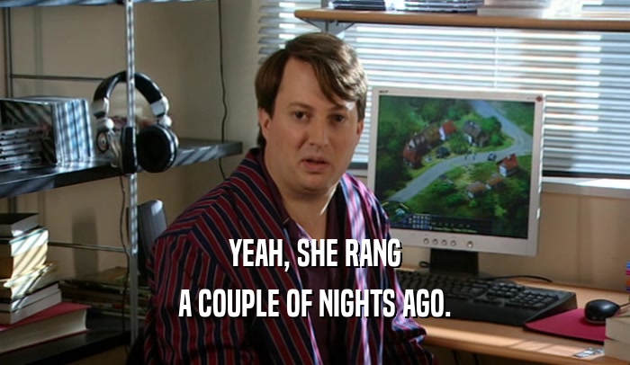 YEAH, SHE RANG A COUPLE OF NIGHTS AGO. 