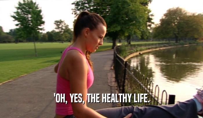 'OH, YES, THE HEALTHY LIFE.  
