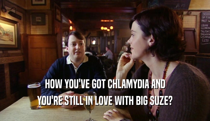 HOW YOU'VE GOT CHLAMYDIA AND YOU'RE STILL IN LOVE WITH BIG SUZE? 