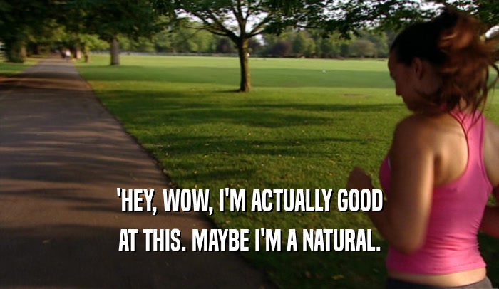 'HEY, WOW, I'M ACTUALLY GOOD AT THIS. MAYBE I'M A NATURAL. 