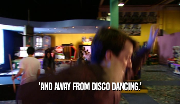 'AND AWAY FROM DISCO DANCING.'
  