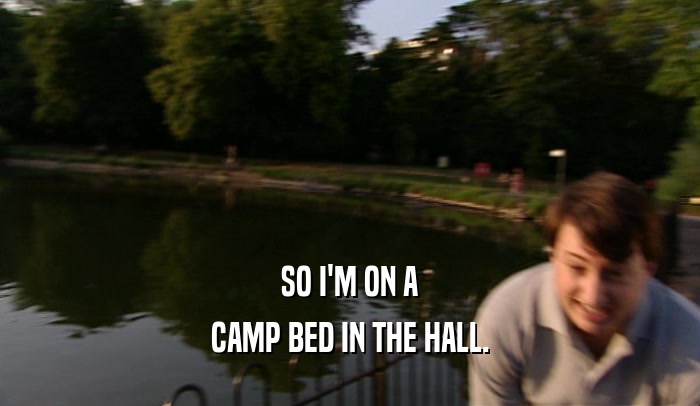 SO I'M ON A CAMP BED IN THE HALL. 