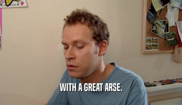 WITH A GREAT ARSE.  