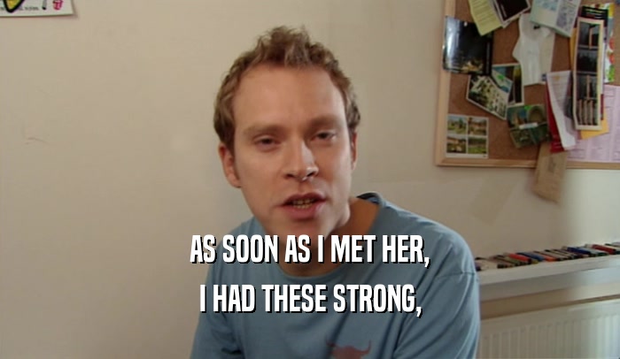 AS SOON AS I MET HER, I HAD THESE STRONG, 