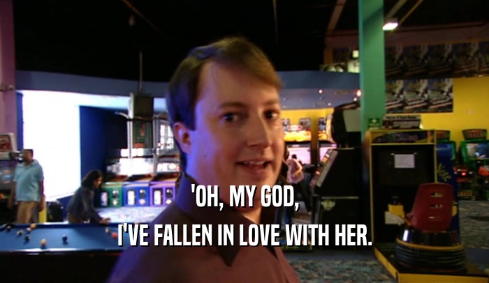 'OH, MY GOD, I'VE FALLEN IN LOVE WITH HER. 