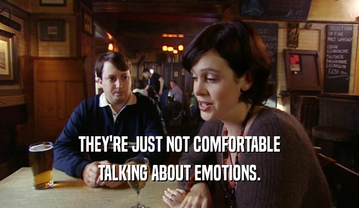 THEY'RE JUST NOT COMFORTABLE TALKING ABOUT EMOTIONS. 