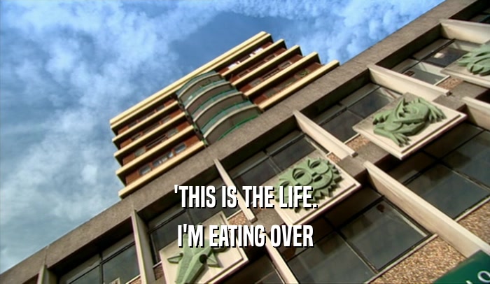 'THIS IS THE LIFE. I'M EATING OVER 