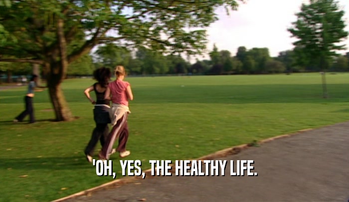 'OH, YES, THE HEALTHY LIFE.  