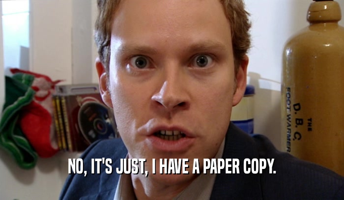 NO, IT'S JUST, I HAVE A PAPER COPY.  