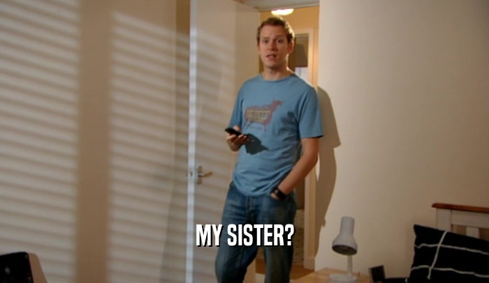 MY SISTER?  