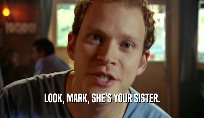 LOOK, MARK, SHE'S YOUR SISTER.  