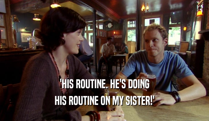 'HIS ROUTINE. HE'S DOING HIS ROUTINE ON MY SISTER!' 
