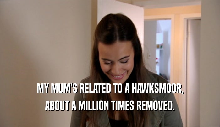 MY MUM'S RELATED TO A HAWKSMOOR, ABOUT A MILLION TIMES REMOVED. 