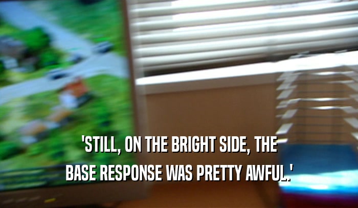 'STILL, ON THE BRIGHT SIDE, THE BASE RESPONSE WAS PRETTY AWFUL.' 