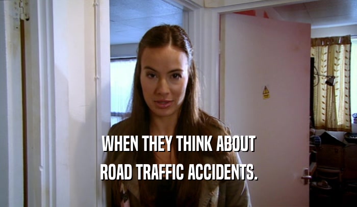 WHEN THEY THINK ABOUT ROAD TRAFFIC ACCIDENTS. 