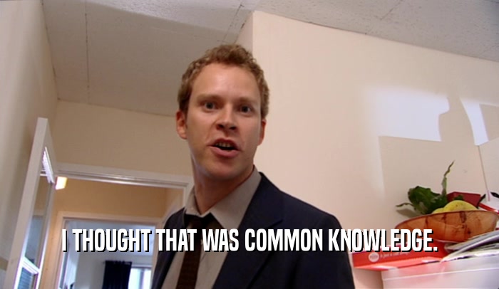 I THOUGHT THAT WAS COMMON KNOWLEDGE.  