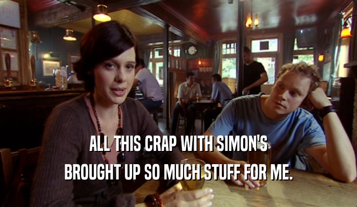 ALL THIS CRAP WITH SIMON'S BROUGHT UP SO MUCH STUFF FOR ME. 