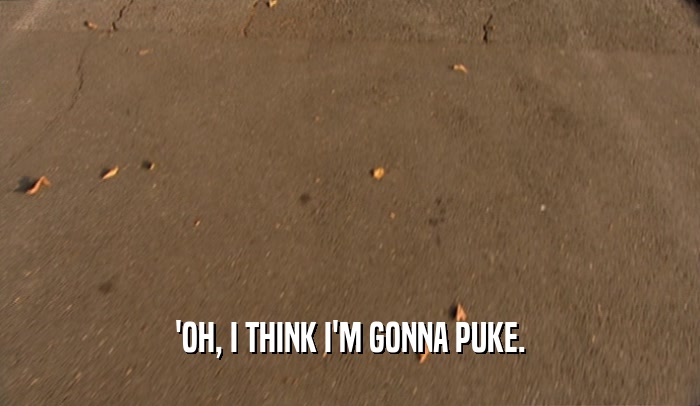 'OH, I THINK I'M GONNA PUKE.  