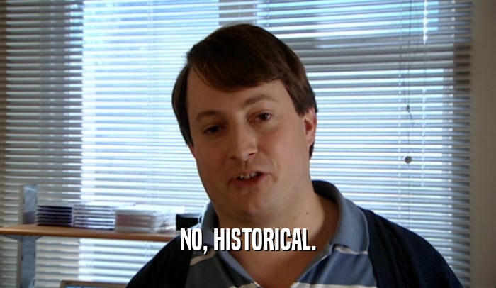 NO, HISTORICAL.  