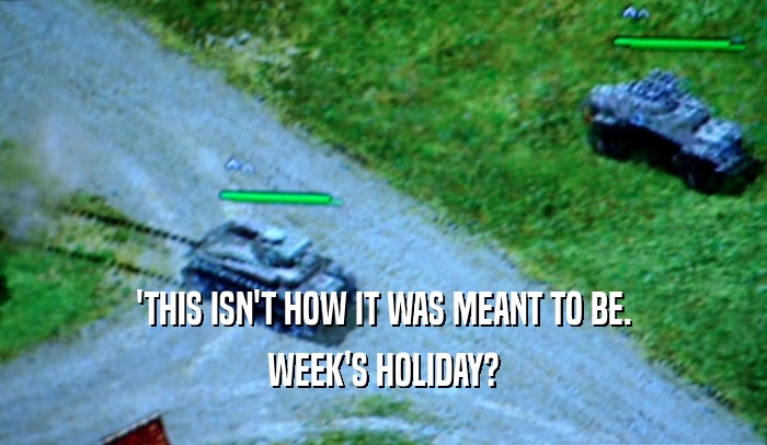 'THIS ISN'T HOW IT WAS MEANT TO BE. WEEK'S HOLIDAY? 