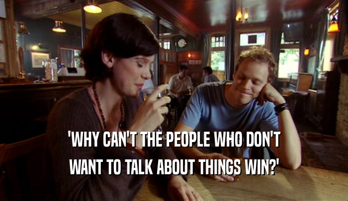 'WHY CAN'T THE PEOPLE WHO DON'T WANT TO TALK ABOUT THINGS WIN?' 