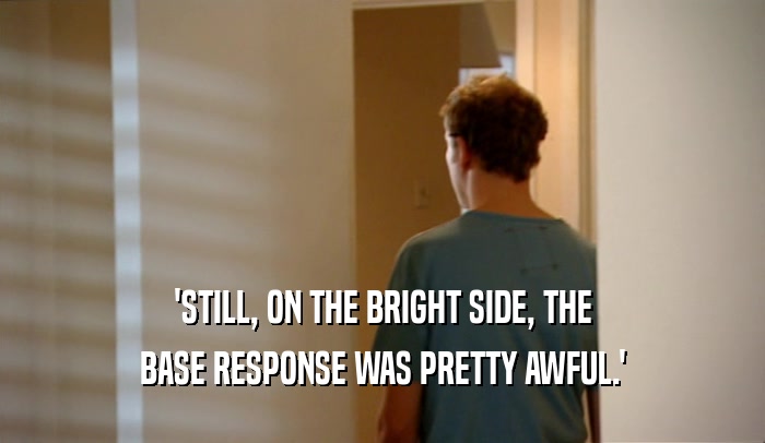 'STILL, ON THE BRIGHT SIDE, THE BASE RESPONSE WAS PRETTY AWFUL.' 