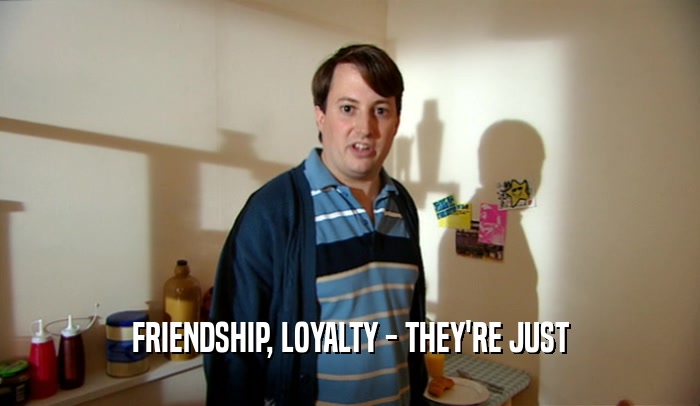 FRIENDSHIP, LOYALTY - THEY'RE JUST  