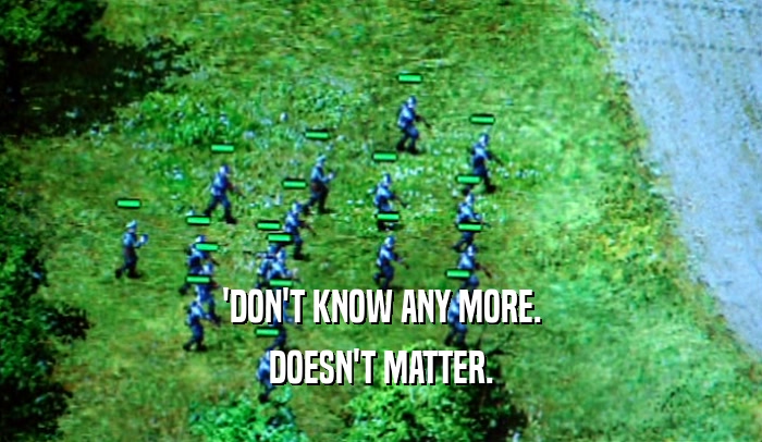 'DON'T KNOW ANY MORE. DOESN'T MATTER. 