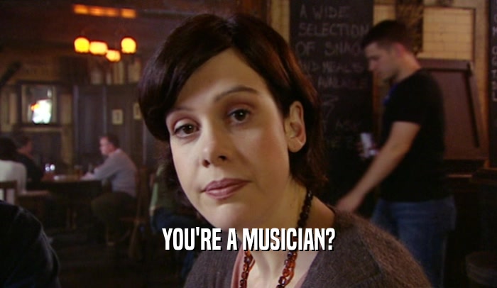 YOU'RE A MUSICIAN?  